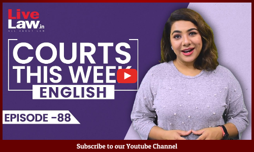 Courts This Week- A Weekly Round Of Important Legal Developments In The Country [Episode-88]